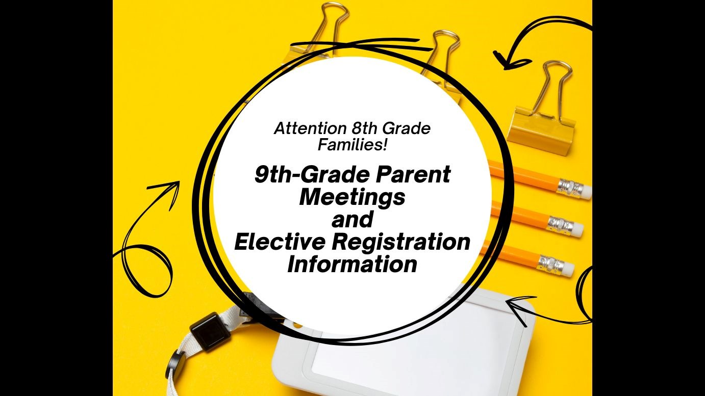 Attention 8th Grade Families - 9th Grade Meetings and Elective Registration Info on yellow background